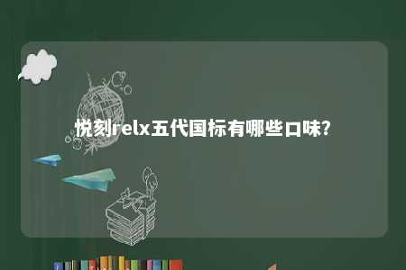 悦刻relx五代国标有哪些口味
？ 